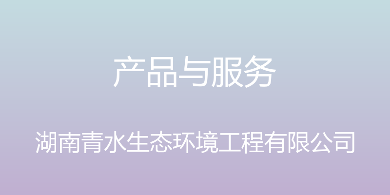 产品与服务 - 湖南青水生态环境工程有限公司