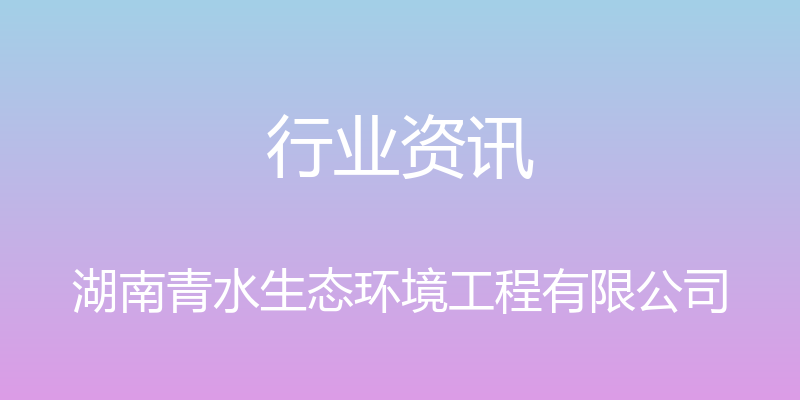 行业资讯 - 湖南青水生态环境工程有限公司