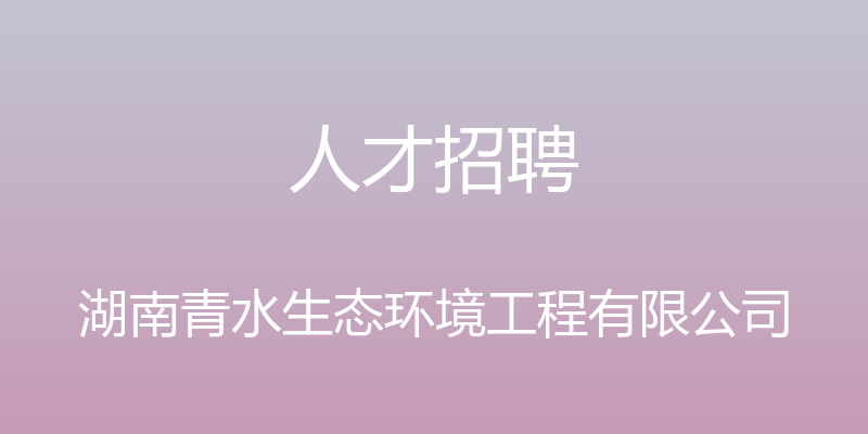 人才招聘 - 湖南青水生态环境工程有限公司