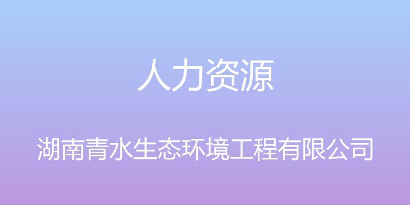 人力资源 - 湖南青水生态环境工程有限公司