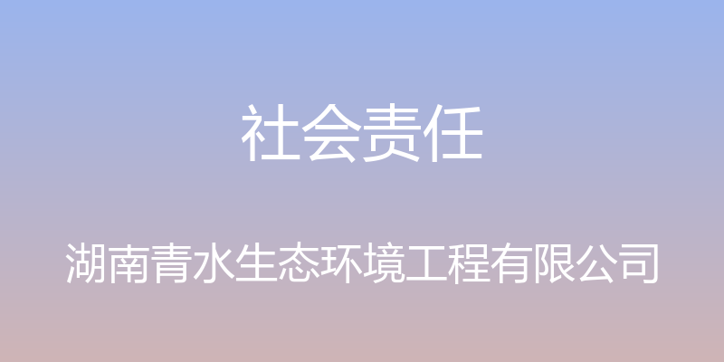 社会责任 - 湖南青水生态环境工程有限公司