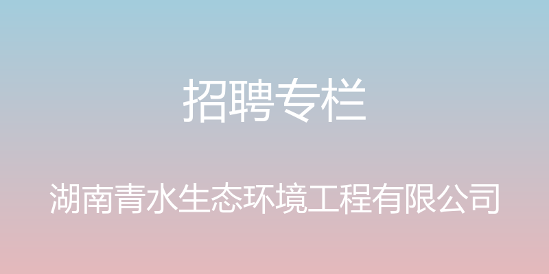 招聘专栏 - 湖南青水生态环境工程有限公司