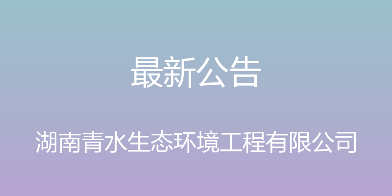 最新公告 - 湖南青水生态环境工程有限公司